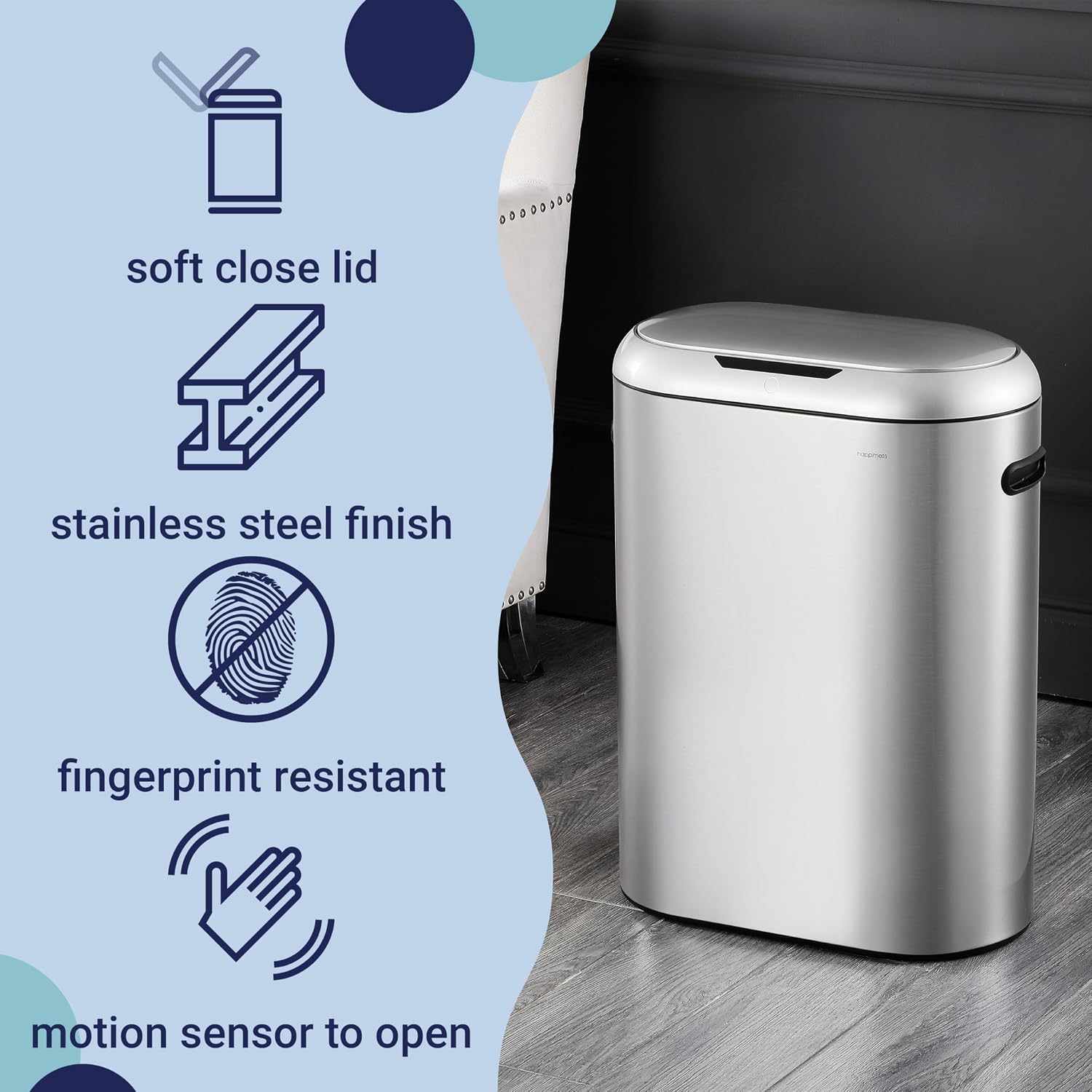 happimess 13.2 Gal Oval Motion Sensor Trash Can. Platinum Silver | Oval. Motion Sensor. Touch Mode. Fingerprint Resistant. Stainless Steel. Soft Close Lid. 17.7 W x 9.84 D x 24.2 H
